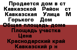 Продается дом в ст.Кавказской › Район ­ ст. Кавказская › Улица ­ М.Горького › Дом ­ 54 › Общая площадь дома ­ 40 › Площадь участка ­ 12 › Цена ­ 1 600 000 - Краснодарский край, Кавказский р-н, Кавказская ст-ца Недвижимость » Дома, коттеджи, дачи продажа   . Краснодарский край